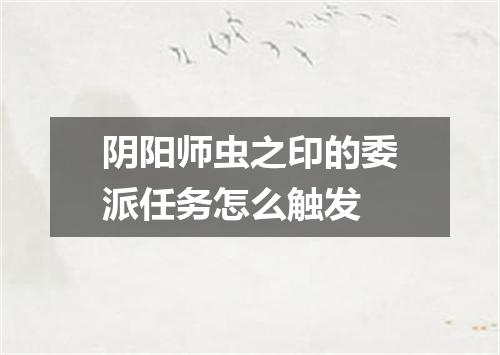 阴阳师虫之印的委派任务怎么触发