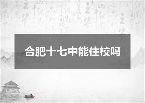 合肥十七中能住校吗