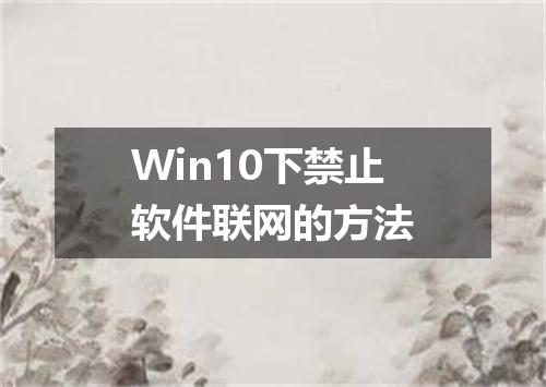 Win10下禁止软件联网的方法