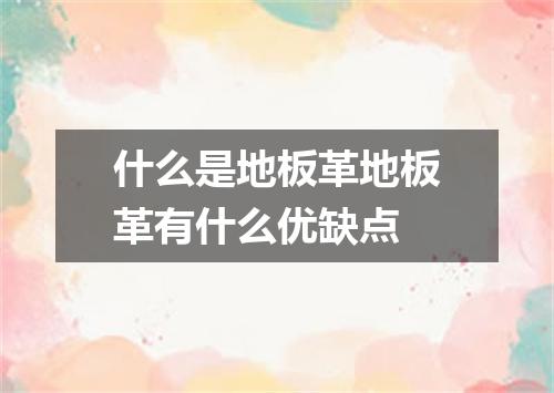 什么是地板革地板革有什么优缺点