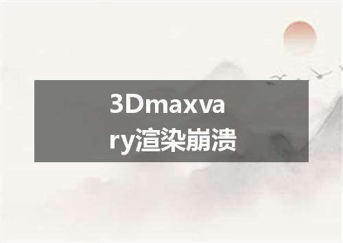 3Dmaxvary渲染崩溃