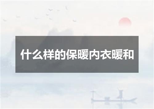 什么样的保暖内衣暖和