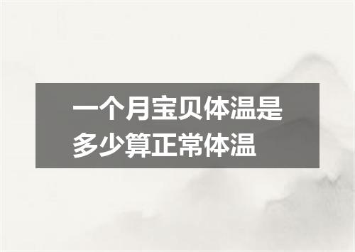 一个月宝贝体温是多少算正常体温