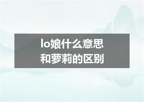 lo娘什么意思和萝莉的区别
