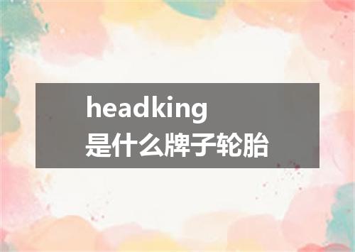 headking是什么牌子轮胎