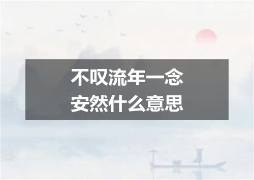 不叹流年一念安然什么意思