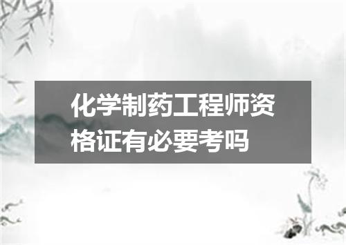 化学制药工程师资格证有必要考吗