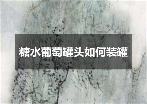 糖水葡萄罐头如何装罐