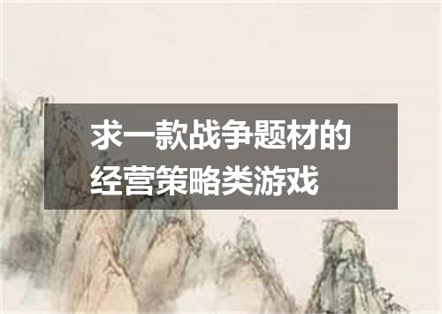 求一款战争题材的经营策略类游戏