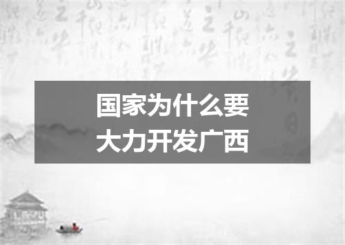 国家为什么要大力开发广西