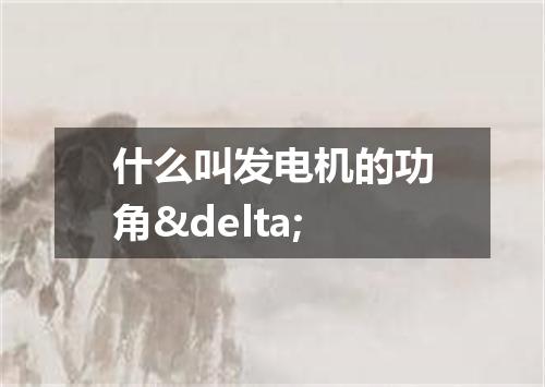 什么叫发电机的功角&delta;