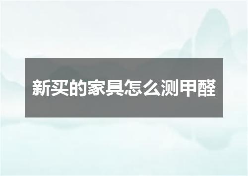 新买的家具怎么测甲醛