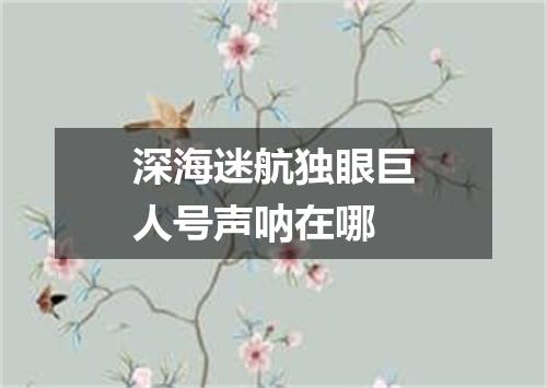 深海迷航独眼巨人号声呐在哪