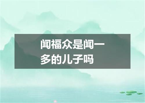 闻福众是闻一多的儿子吗