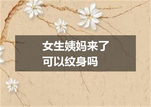 女生姨妈来了可以纹身吗