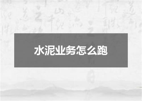 水泥业务怎么跑