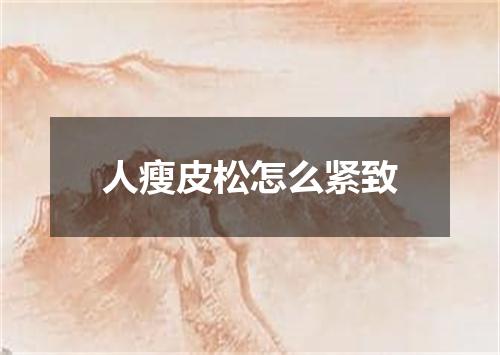 人瘦皮松怎么紧致