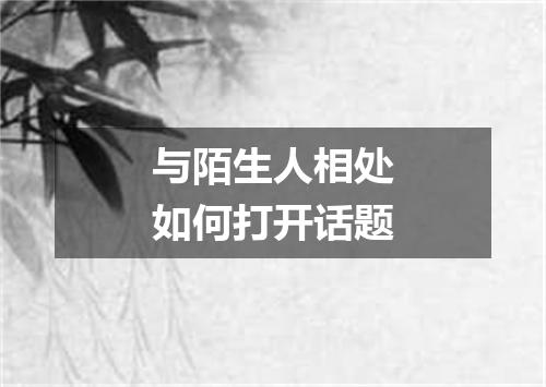 与陌生人相处如何打开话题