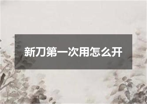 新刀第一次用怎么开