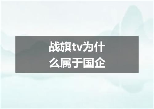 战旗tv为什么属于国企