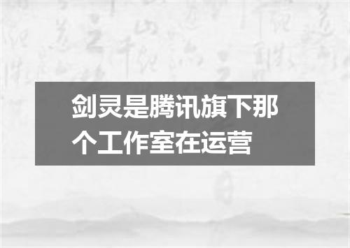 剑灵是腾讯旗下那个工作室在运营