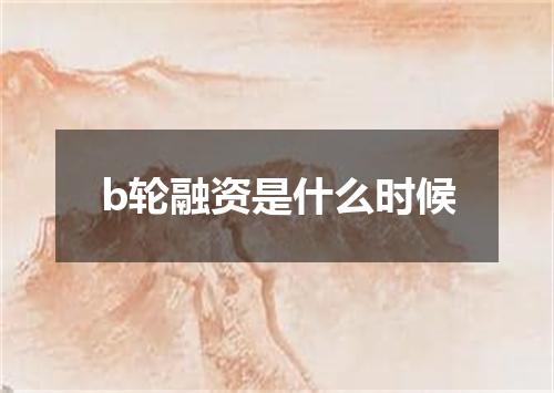 b轮融资是什么时候