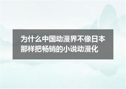 为什么中国动漫界不像日本那样把畅销的小说动漫化