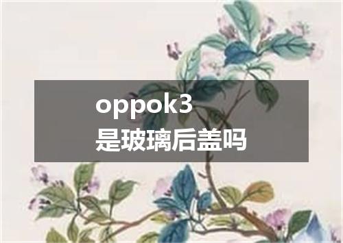 oppok3是玻璃后盖吗