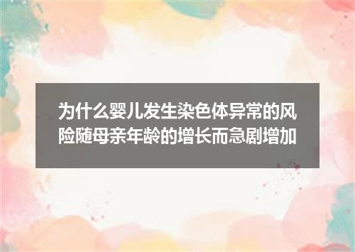 为什么婴儿发生染色体异常的风险随母亲年龄的增长而急剧增加