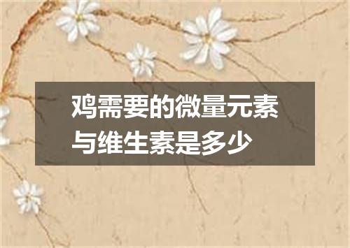 鸡需要的微量元素与维生素是多少