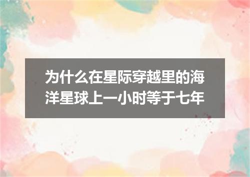 为什么在星际穿越里的海洋星球上一小时等于七年