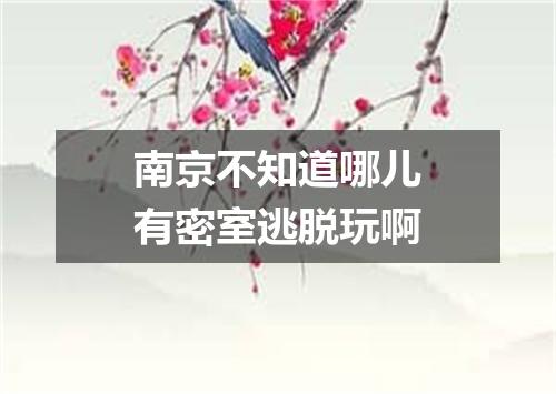 南京不知道哪儿有密室逃脱玩啊
