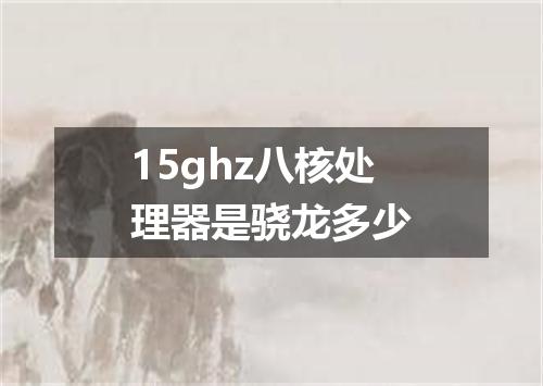15ghz八核处理器是骁龙多少