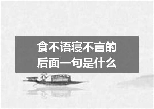 食不语寝不言的后面一句是什么