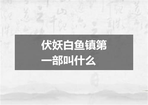 伏妖白鱼镇第一部叫什么