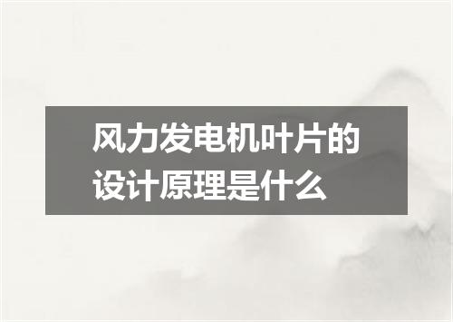 风力发电机叶片的设计原理是什么