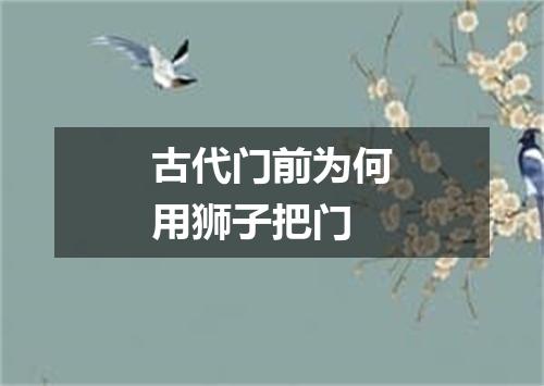 古代门前为何用狮子把门