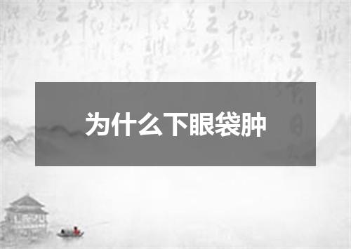 为什么下眼袋肿