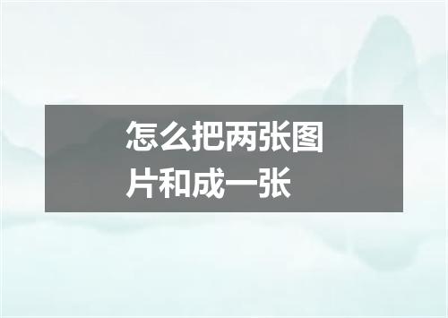 怎么把两张图片和成一张