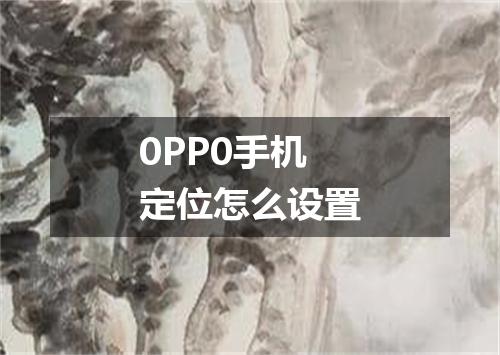 0PP0手机定位怎么设置