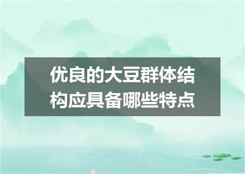 优良的大豆群体结构应具备哪些特点
