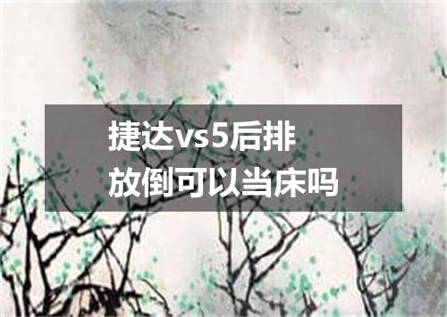 捷达vs5后排放倒可以当床吗