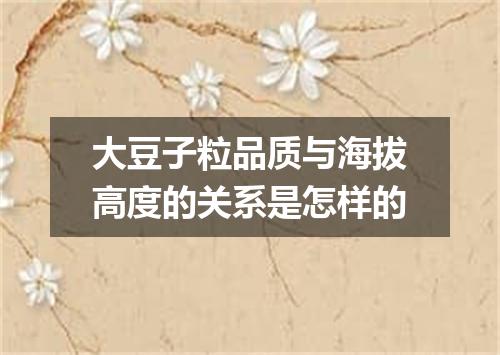 大豆子粒品质与海拔高度的关系是怎样的