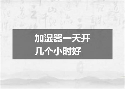 加湿器一天开几个小时好