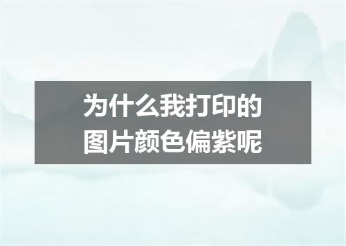 为什么我打印的图片颜色偏紫呢
