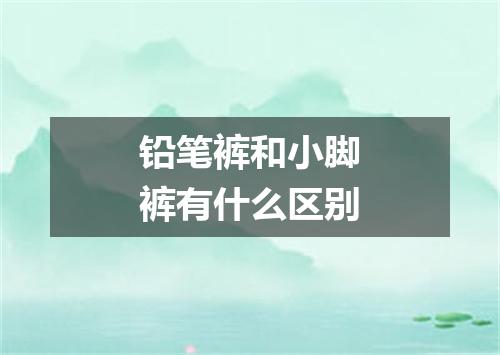 铅笔裤和小脚裤有什么区别