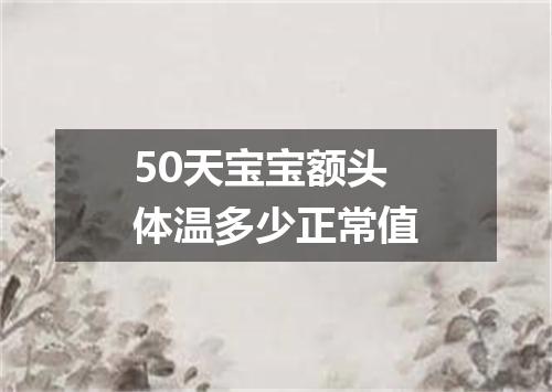 50天宝宝额头体温多少正常值