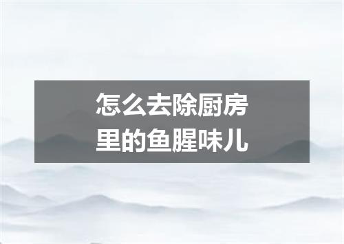 怎么去除厨房里的鱼腥味儿