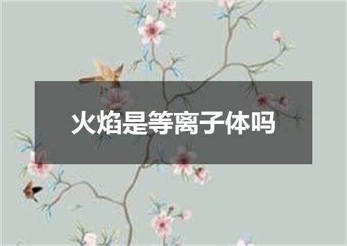 火焰是等离子体吗