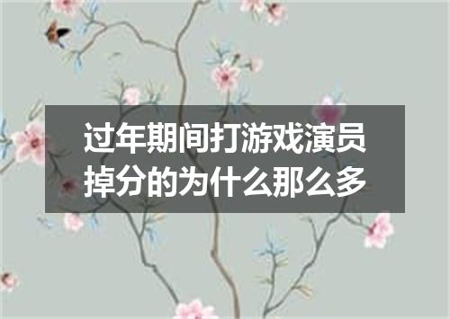 过年期间打游戏演员掉分的为什么那么多